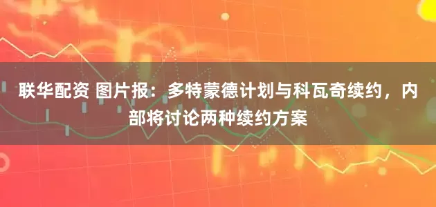 联华配资 图片报：多特蒙德计划与科瓦奇续约，内部将讨论两种续约方案