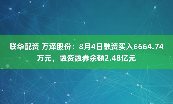 联华配资 万泽股份：8月4日融资买入6664.74万元，融资融券余额2.48亿元