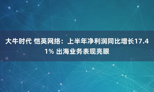 大牛时代 恺英网络：上半年净利润同比增长17.41% 出海业务表现亮眼