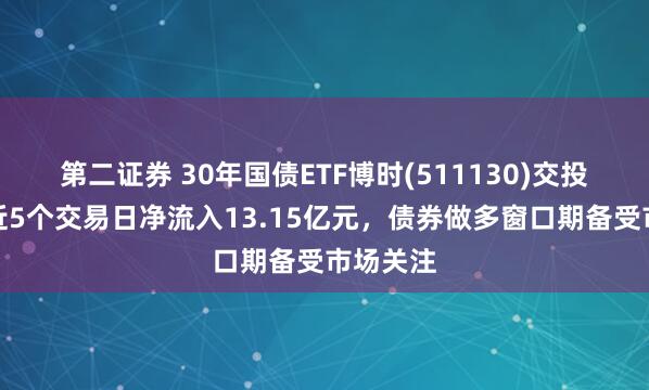 第二证券 30年国债ETF博时(511130)交投活跃，近5个交易日净流入13.15亿元，债券做多窗口期备受市场关注