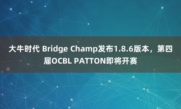 大牛时代 Bridge Champ发布1.8.6版本，第四届OCBL PATTON即将开赛