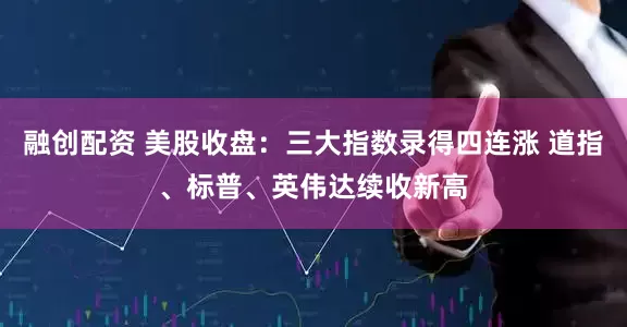 融创配资 美股收盘：三大指数录得四连涨 道指、标普、英伟达续收新高